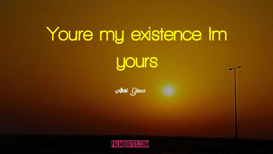 Abbi Glines Quotes: You're my existence. I'm yours