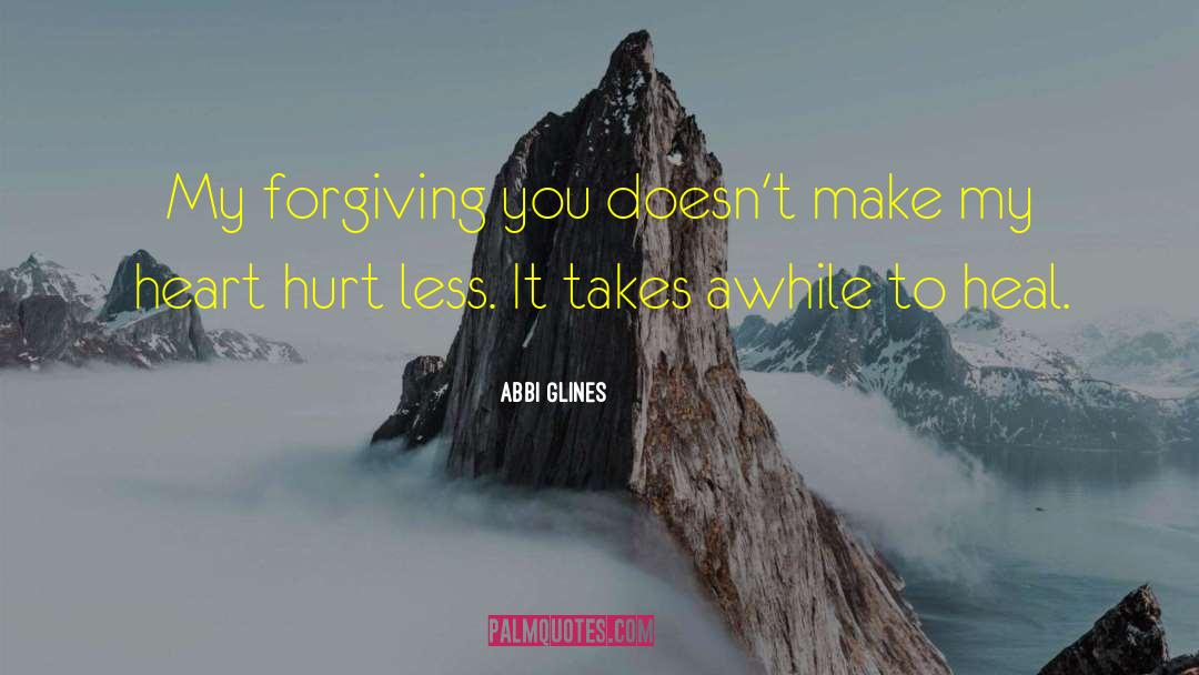 Abbi Glines Quotes: My forgiving you doesn't make