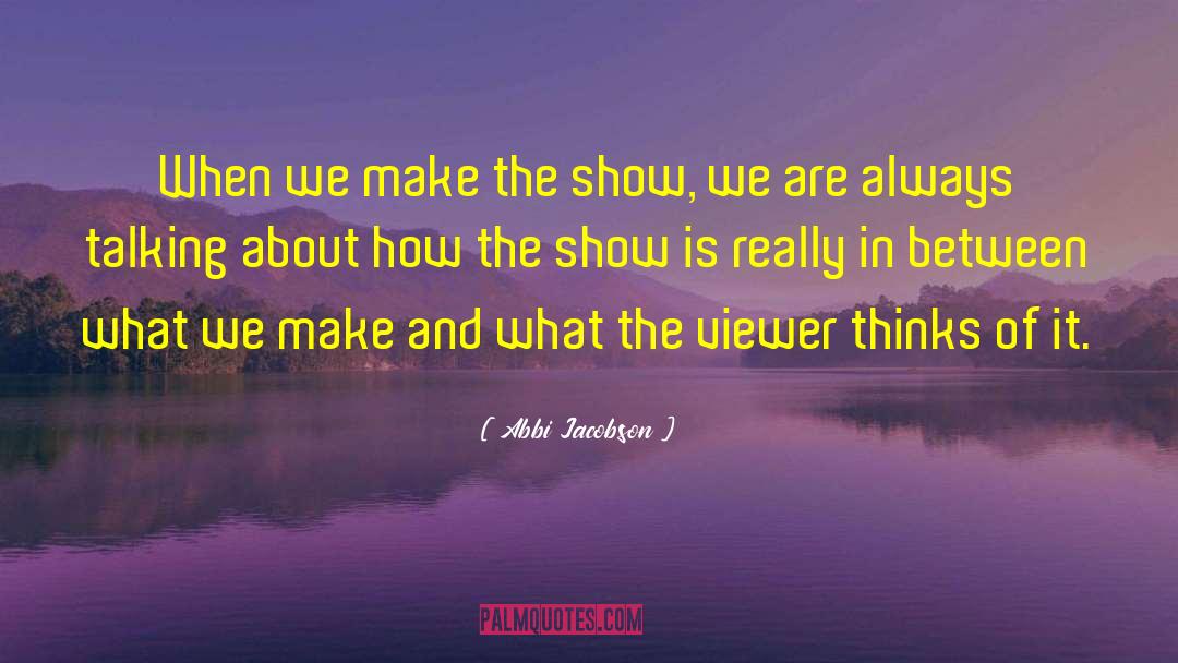 Abbi Jacobson Quotes: When we make the show,