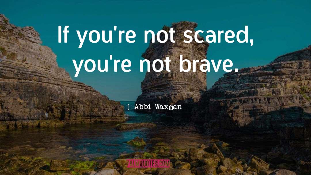 Abbi Waxman Quotes: If you're not scared, you're
