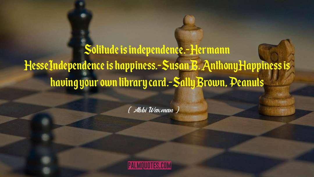 Abbi Waxman Quotes: Solitude is independence.<br />-Hermann Hesse<br