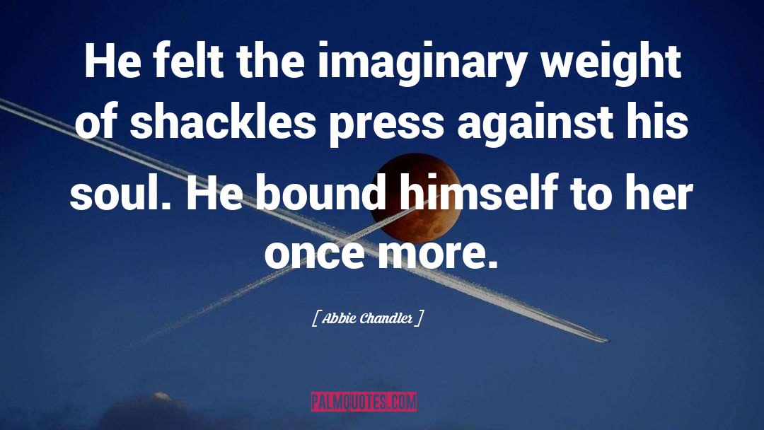 Abbie Chandler Quotes: He felt the imaginary weight