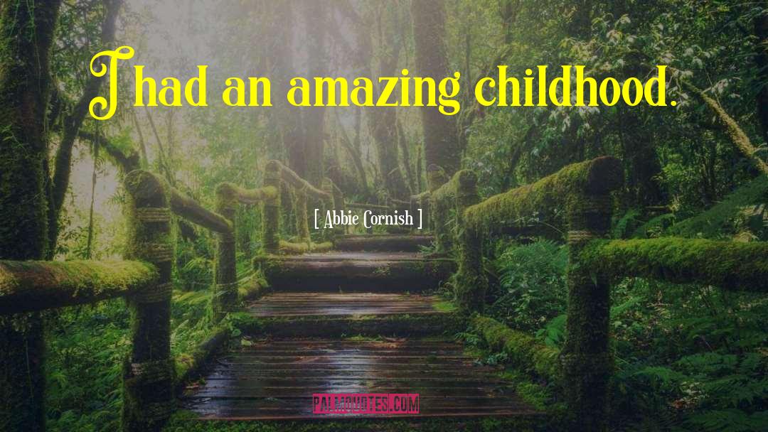 Abbie Cornish Quotes: I had an amazing childhood.