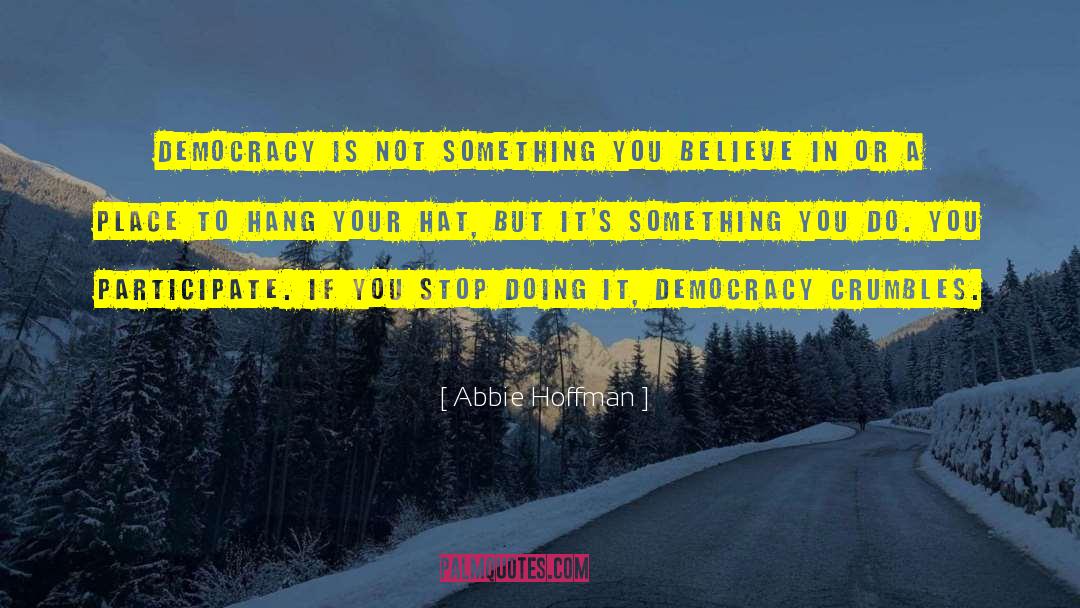 Abbie Hoffman Quotes: Democracy is not something you