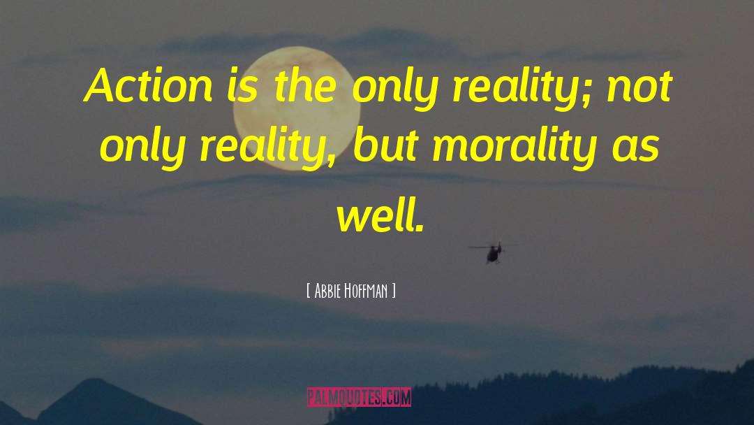Abbie Hoffman Quotes: Action is the only reality;