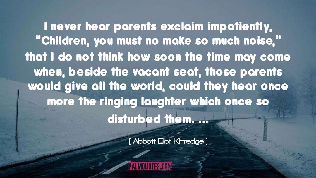 Abbott Eliot Kittredge Quotes: I never hear parents exclaim