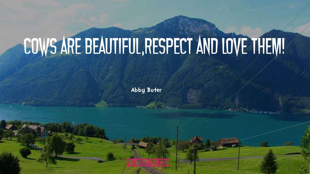 Abby Buter Quotes: Cows are beautiful,<br />RESPECT AND