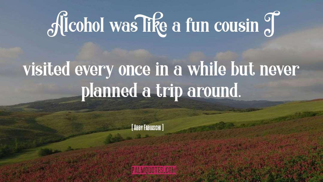 Abby Fabiaschi Quotes: Alcohol was like a fun