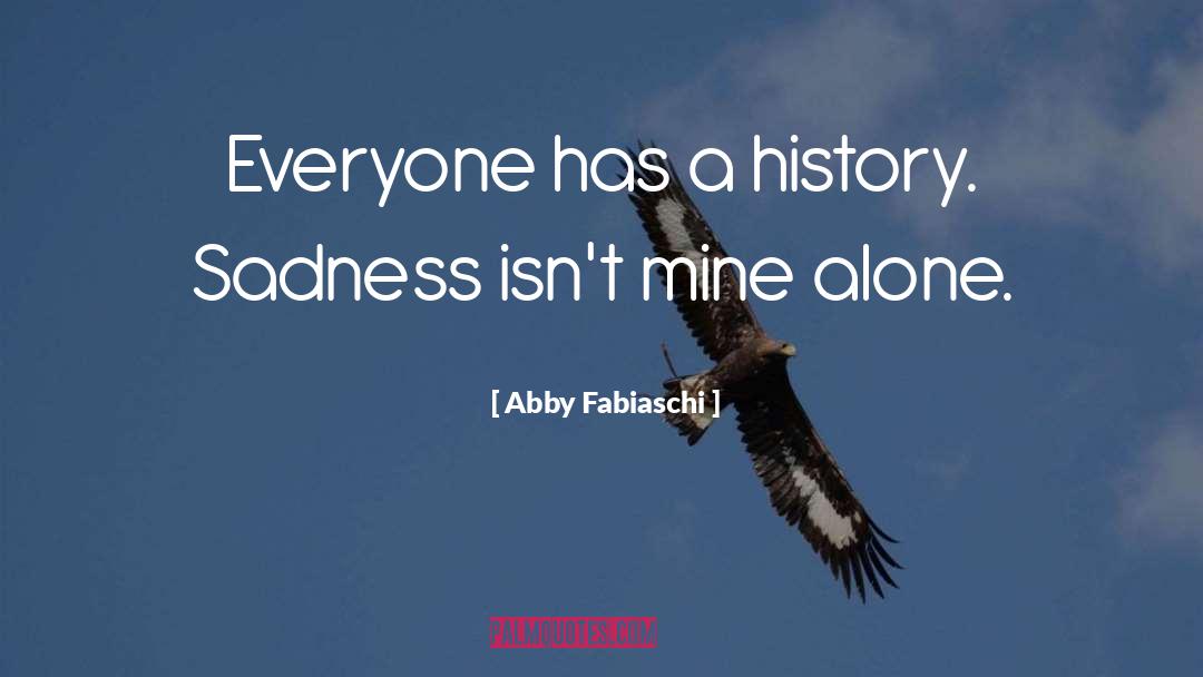 Abby Fabiaschi Quotes: Everyone has a history. Sadness