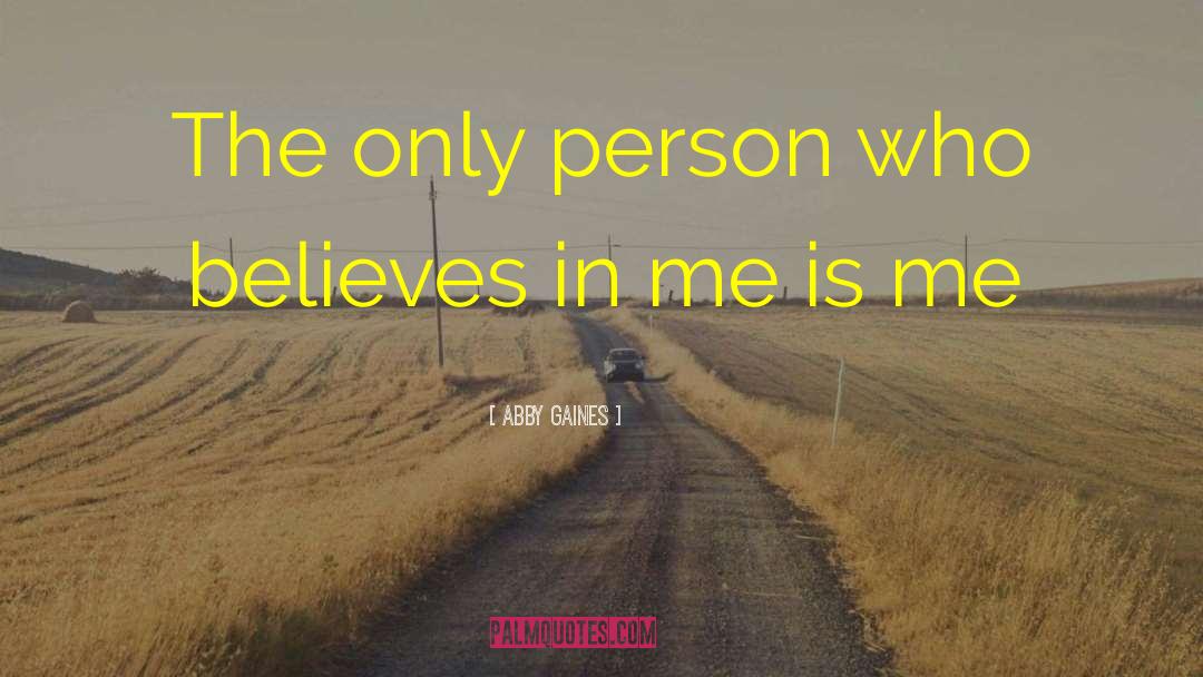 Abby Gaines Quotes: The only person who believes