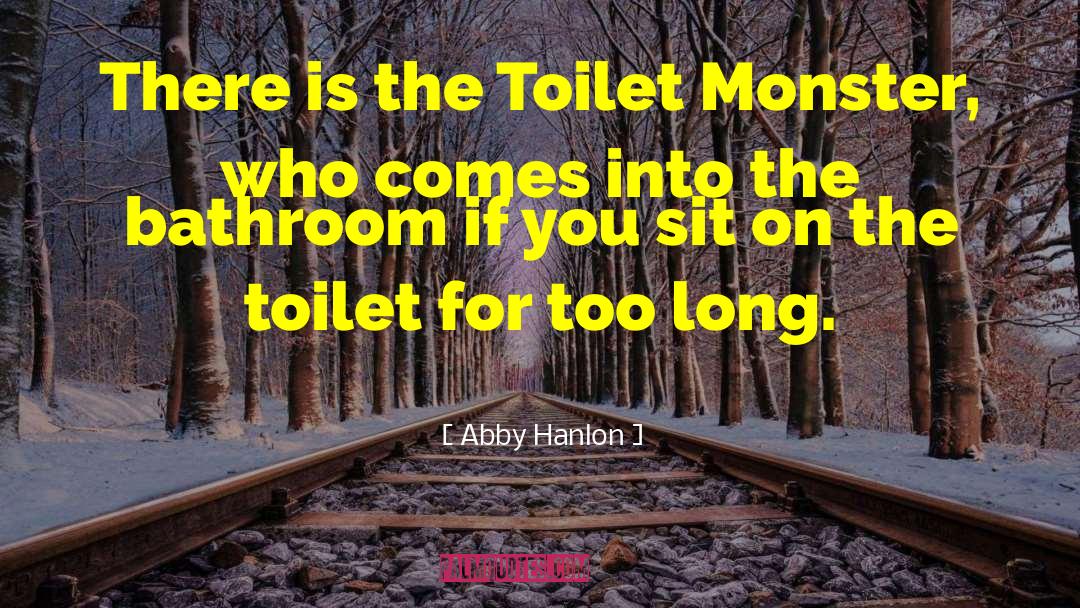Abby Hanlon Quotes: There is the Toilet Monster,