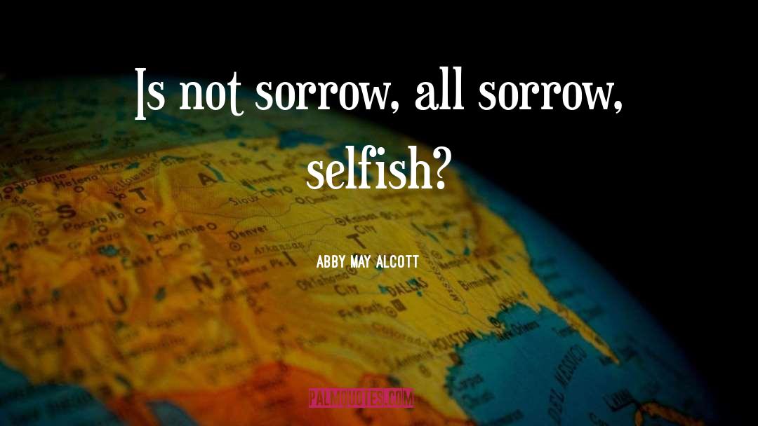 Abby May Alcott Quotes: Is not sorrow, all sorrow,