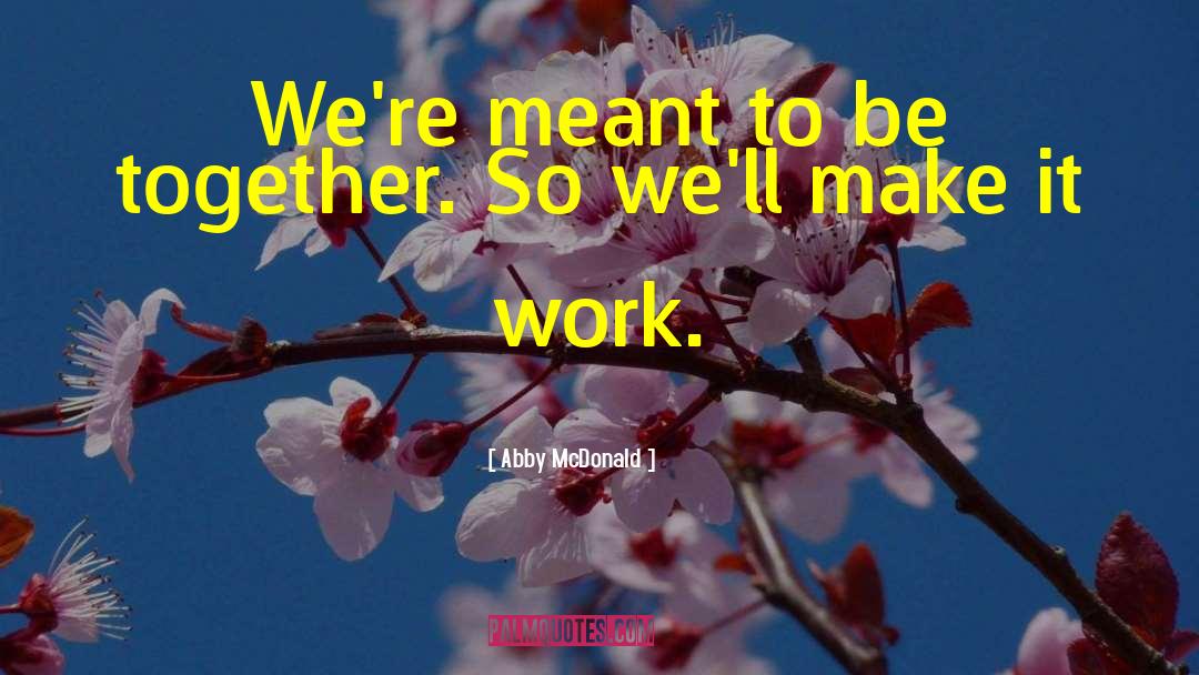 Abby McDonald Quotes: We're meant to be together.
