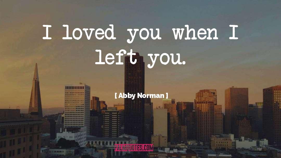 Abby  Norman Quotes: I loved you when I