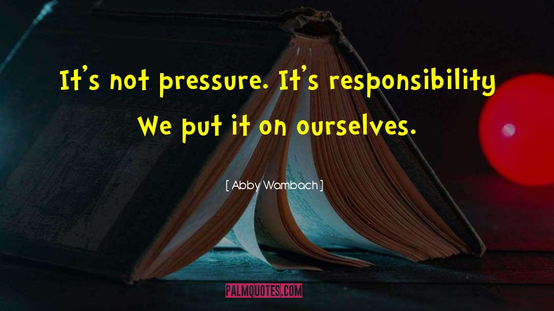 Abby Wambach Quotes: It's not pressure. It's responsibility