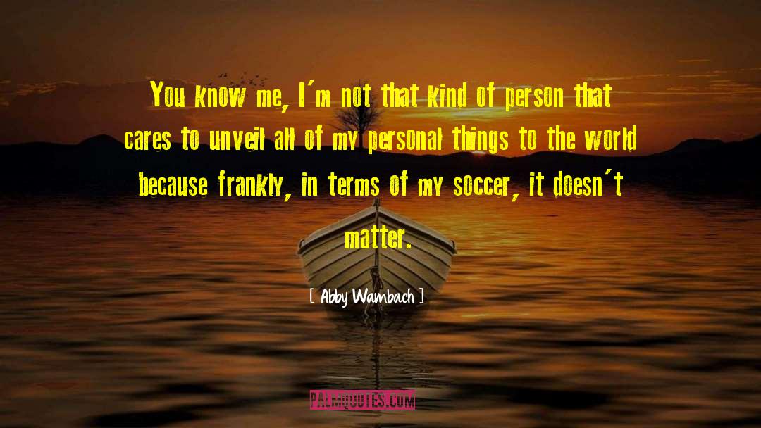 Abby Wambach Quotes: You know me, I'm not