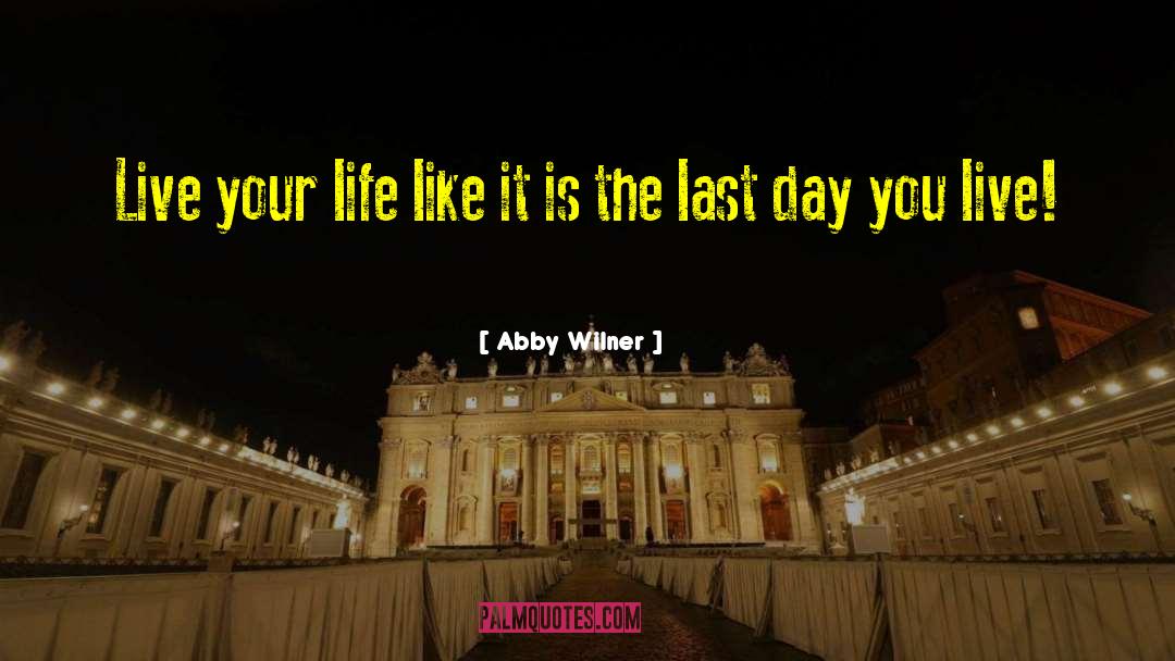 Abby Wilner Quotes: Live your life like it