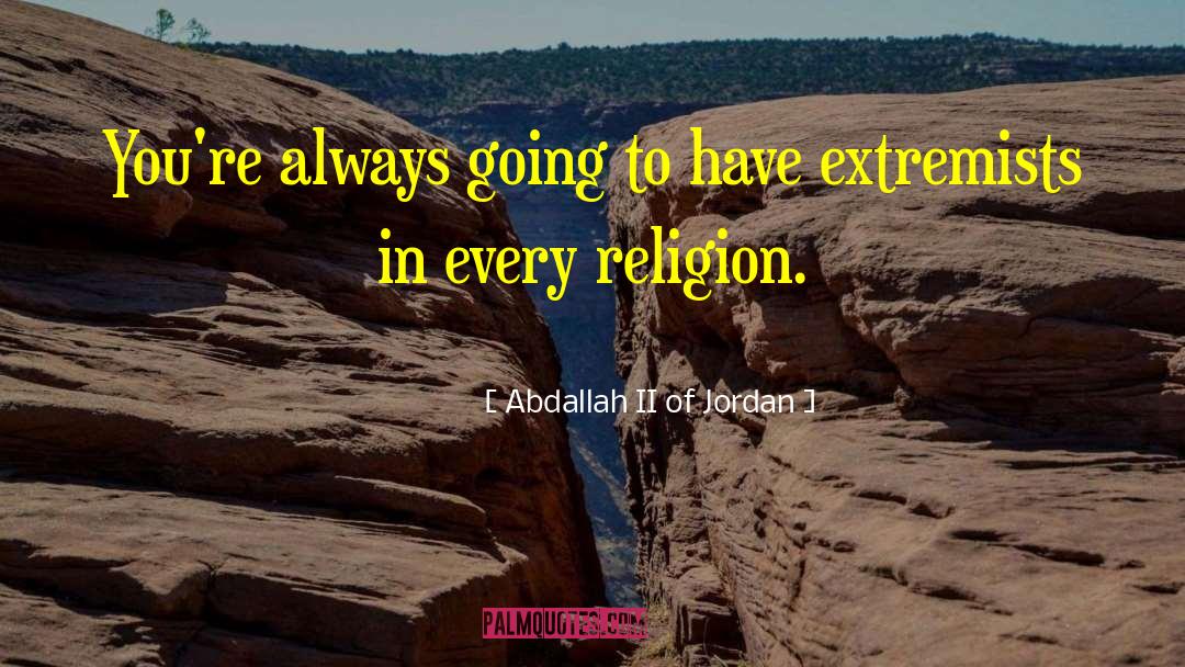 Abdallah II Of Jordan Quotes: You're always going to have