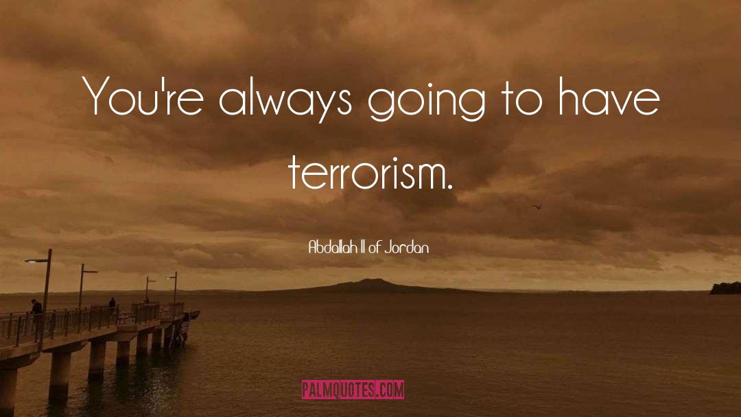 Abdallah II Of Jordan Quotes: You're always going to have