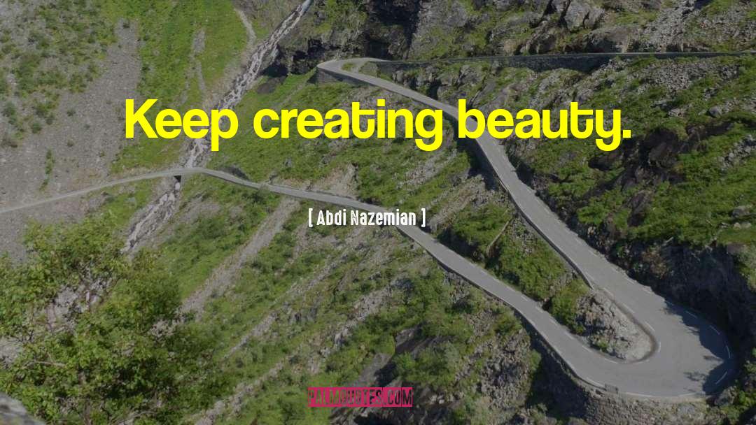 Abdi Nazemian Quotes: Keep creating beauty.