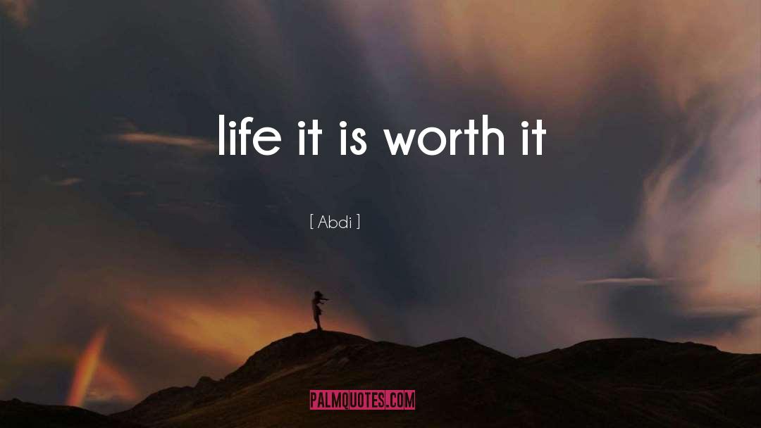 Abdi Quotes: life it is worth it
