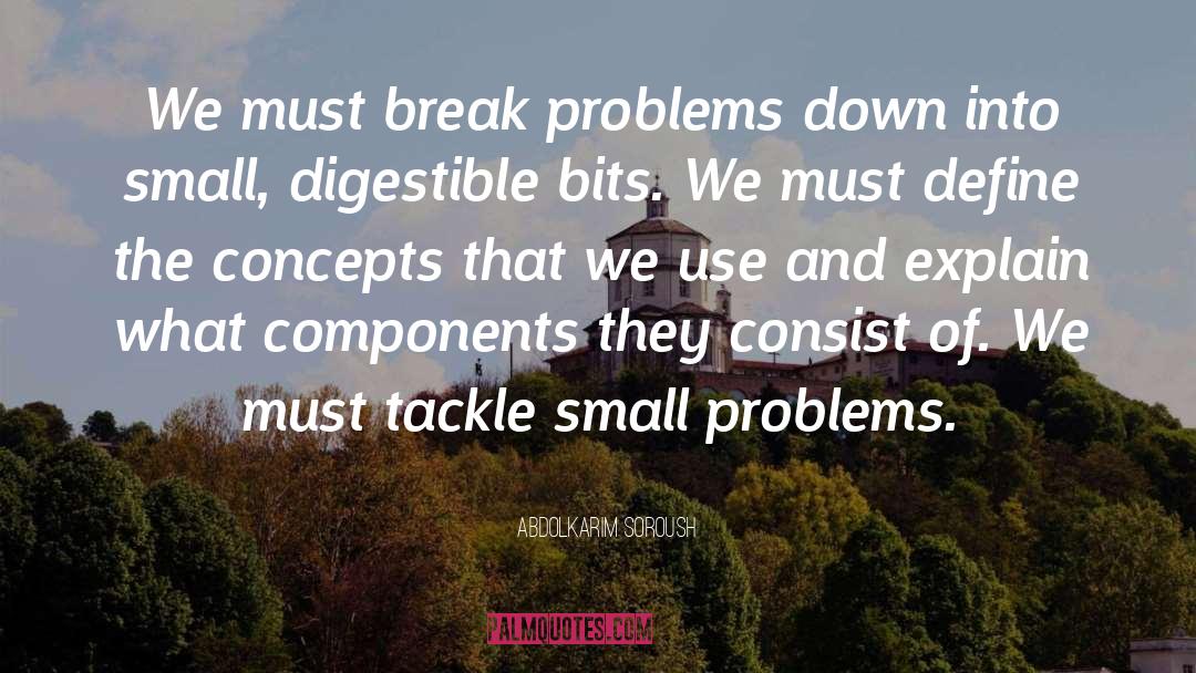 Abdolkarim Soroush Quotes: We must break problems down
