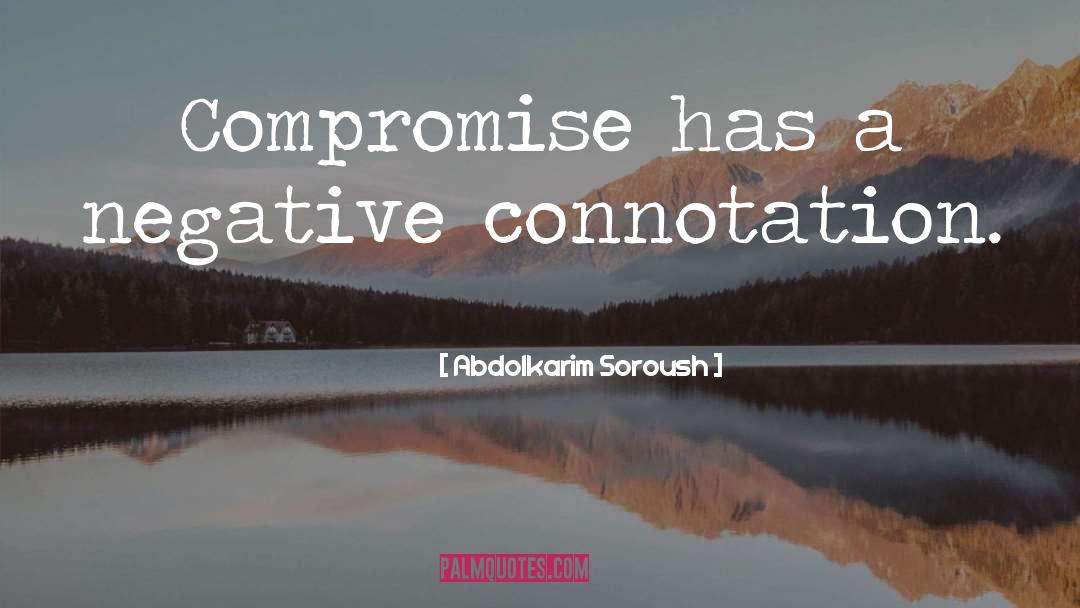 Abdolkarim Soroush Quotes: Compromise has a negative connotation.