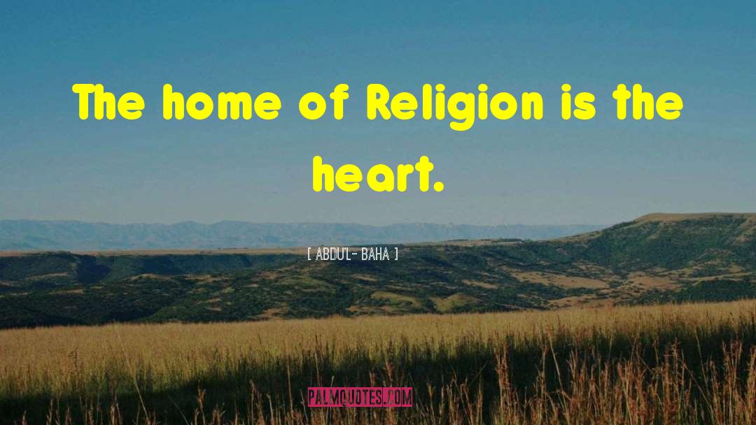 Abdu'l- Baha Quotes: The home of Religion is
