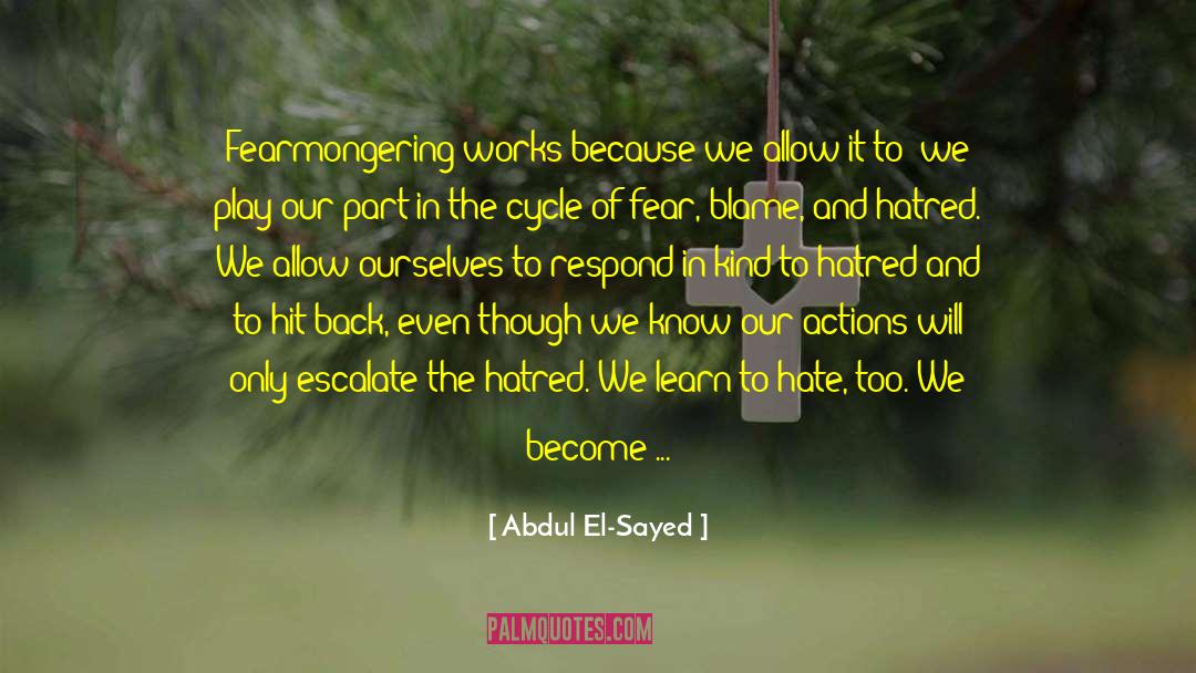 Abdul El-Sayed Quotes: Fearmongering works because we allow