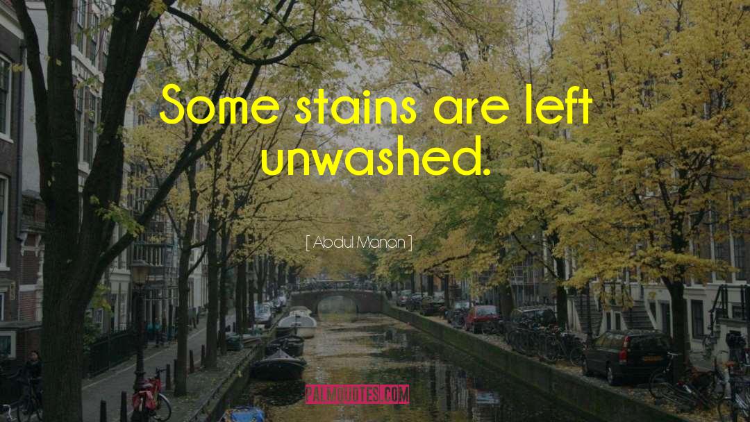 Abdul Manan Quotes: Some stains are left unwashed.