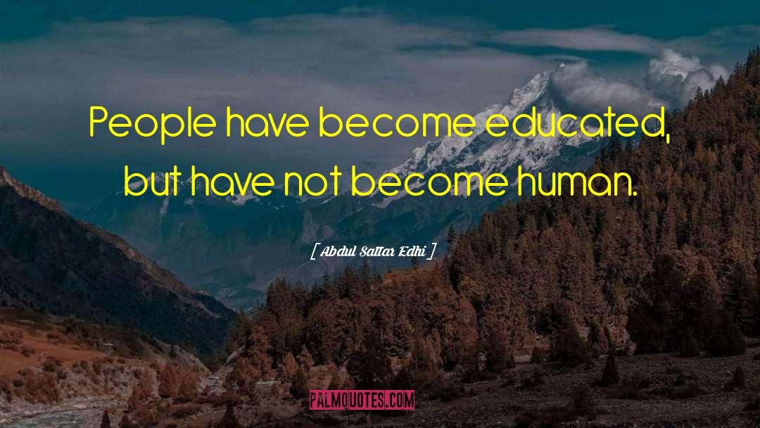 Abdul Sattar Edhi Quotes: People have become educated, but