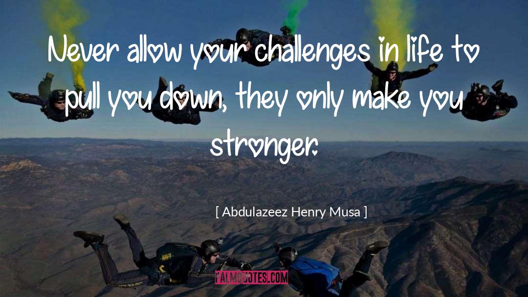 Abdulazeez Henry Musa Quotes: Never allow your challenges in