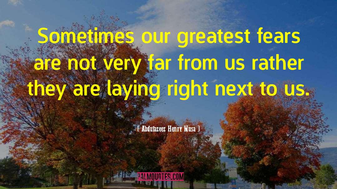 Abdulazeez Henry Musa Quotes: Sometimes our greatest fears are