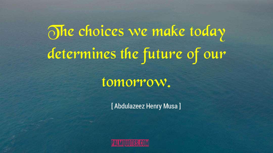 Abdulazeez Henry Musa Quotes: The choices we make today