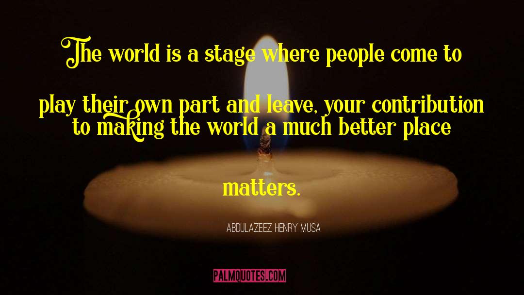 Abdulazeez Henry Musa Quotes: The world is a stage