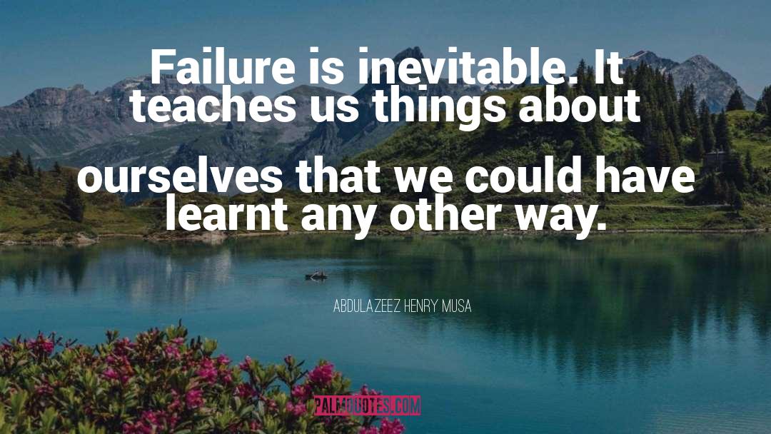Abdulazeez Henry Musa Quotes: Failure is inevitable. It teaches