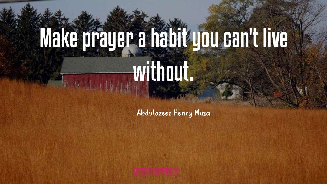 Abdulazeez Henry Musa Quotes: Make prayer a habit you