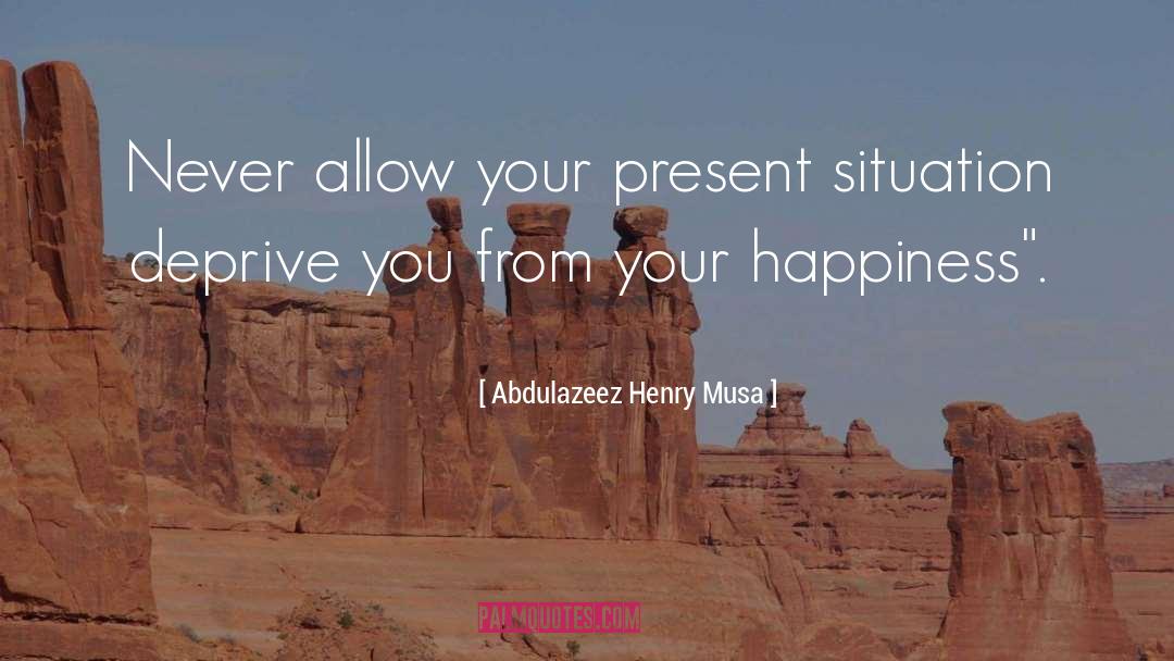 Abdulazeez Henry Musa Quotes: Never allow your present situation