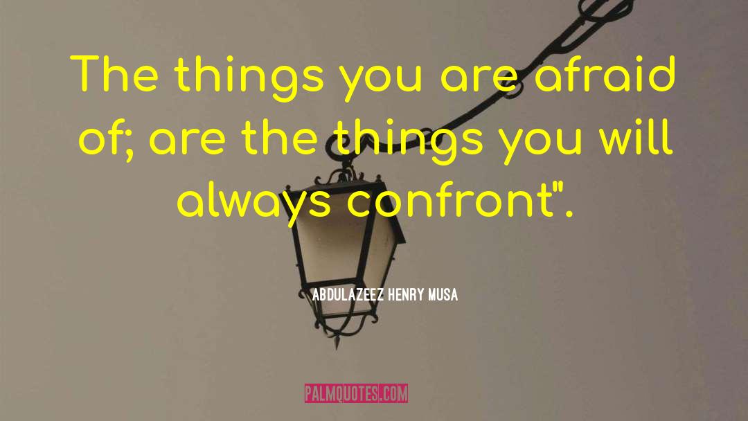 Abdulazeez Henry Musa Quotes: The things you are afraid