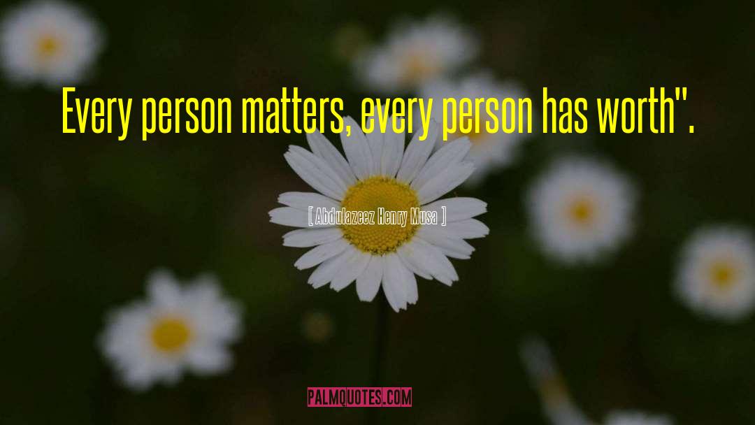 Abdulazeez Henry Musa Quotes: Every person matters, every person