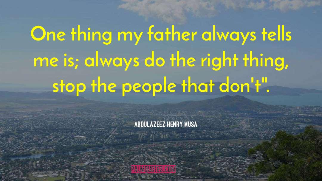 Abdulazeez Henry Musa Quotes: One thing my father always