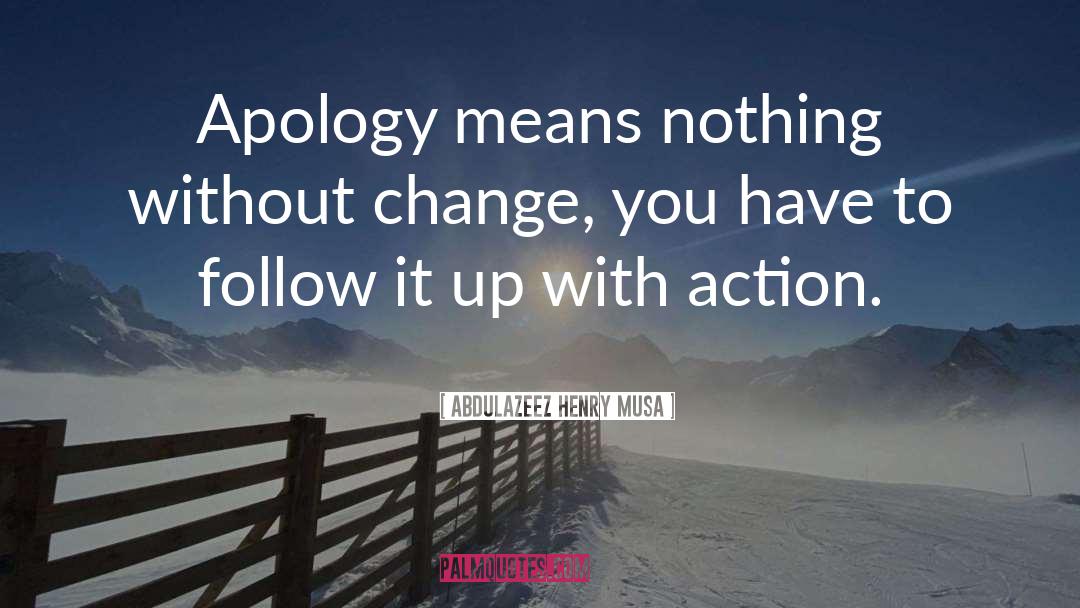 Abdulazeez Henry Musa Quotes: Apology means nothing without change,