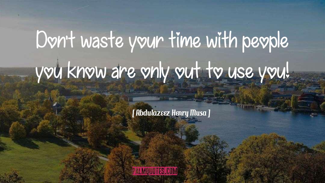 Abdulazeez Henry Musa Quotes: Don't waste your time with