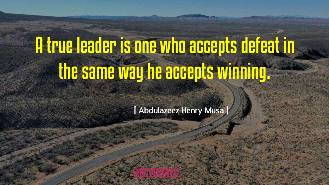 Abdulazeez Henry Musa Quotes: A true leader is one