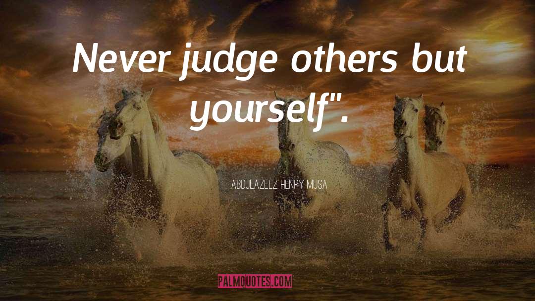 Abdulazeez Henry Musa Quotes: Never judge others but yourself