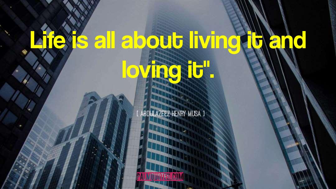 Abdulazeez Henry Musa Quotes: Life is all about living