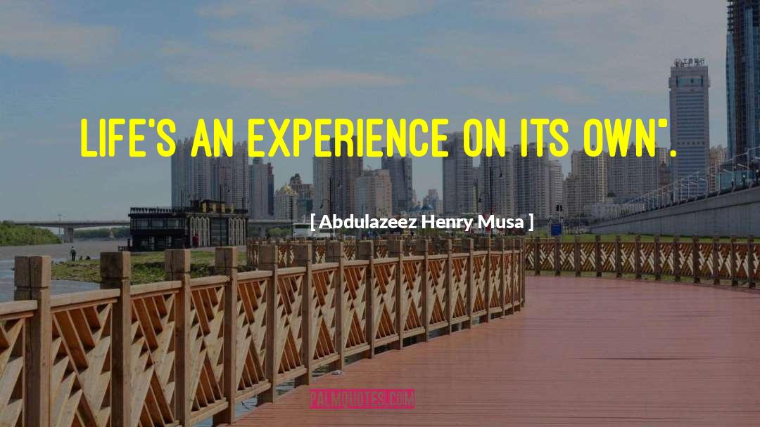 Abdulazeez Henry Musa Quotes: Life's an experience on its