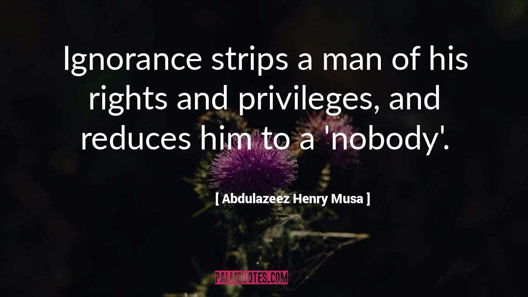 Abdulazeez Henry Musa Quotes: Ignorance strips a man of