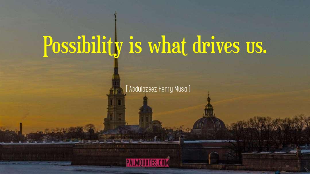 Abdulazeez Henry Musa Quotes: Possibility is what drives us.