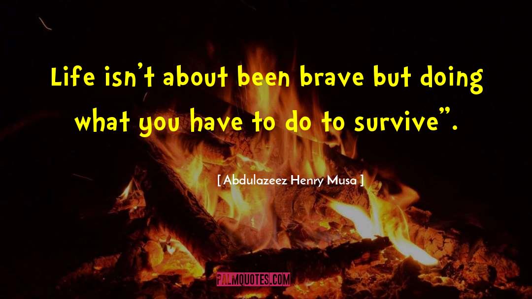 Abdulazeez Henry Musa Quotes: Life isn't about been brave